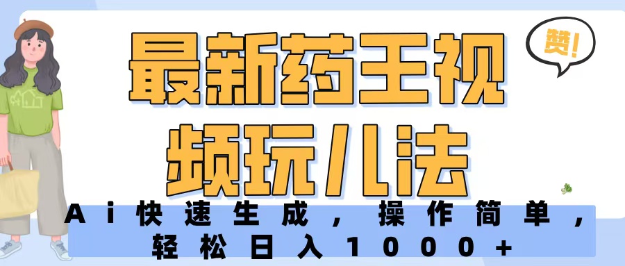 最新药王视频玩儿法，Ai快速生成，操作简单，轻松日入1000+创富副业网-网创项目资源站-副业项目-创业项目-搞钱项目创富副业网