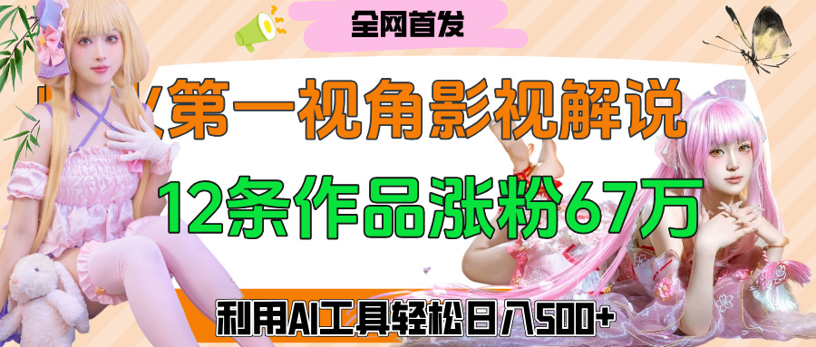 爆火第一人称视角影视解说，12条作品涨粉67万，巧用AI工具，轻松日入500+创富副业网-网创项目资源站-副业项目-创业项目-搞钱项目创富副业网