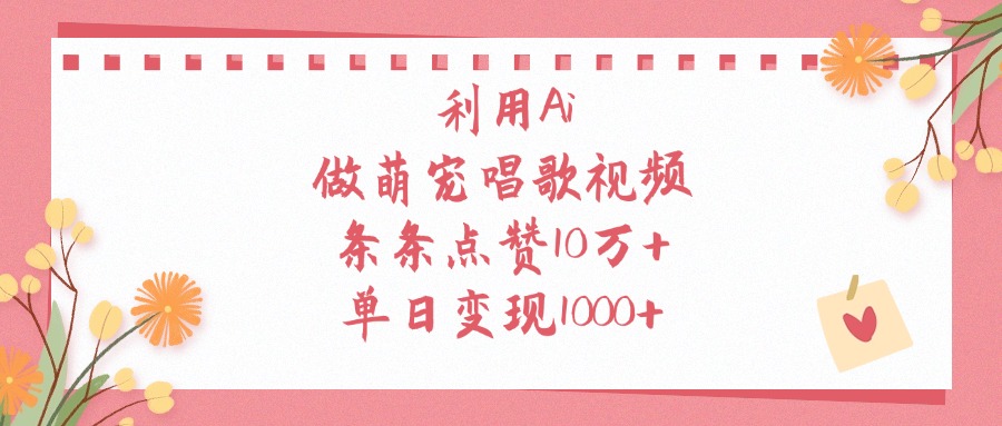利用Ai做萌宠唱歌视频，条条点赞10万+，单日变现1000+创富副业网-网创项目资源站-副业项目-创业项目-搞钱项目创富副业网