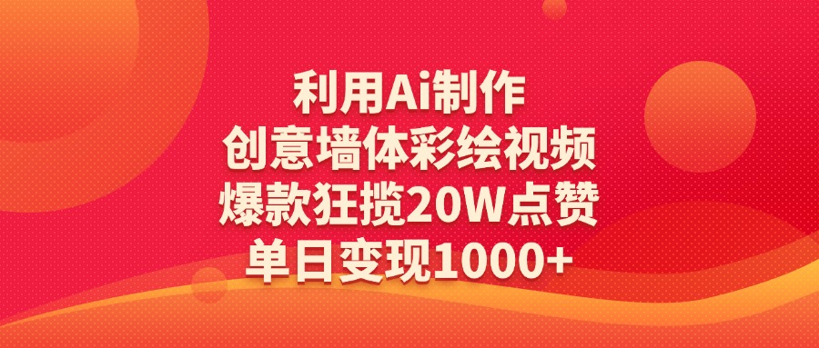 利用Ai制作创意墙体彩绘视频，爆款狂揽20W点赞，单日变现1000+创富副业网-网创项目资源站-副业项目-创业项目-搞钱项目创富副业网