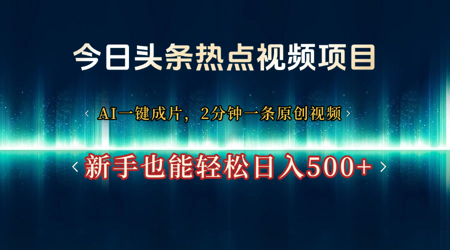 今日头条热点视频项目， AI一键成片，2分钟一条原创视频，新手也能轻松日入500+创富副业网-网创项目资源站-副业项目-创业项目-搞钱项目创富副业网