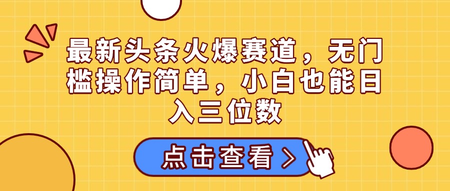 最新头条火爆赛道，无门槛操作简单，小白也能日入三位数创富副业网-网创项目资源站-副业项目-创业项目-搞钱项目创富副业网