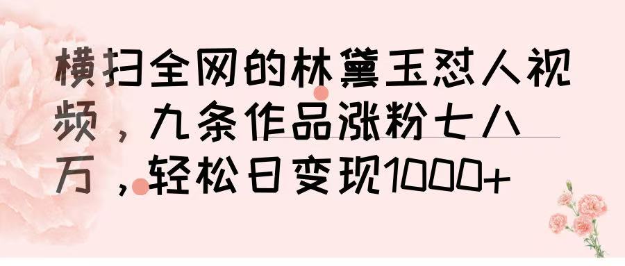 横扫全网的林黛玉怼人视频，九条作品涨粉七八万，轻松日变现 1000➕创富副业网-网创项目资源站-副业项目-创业项目-搞钱项目创富副业网