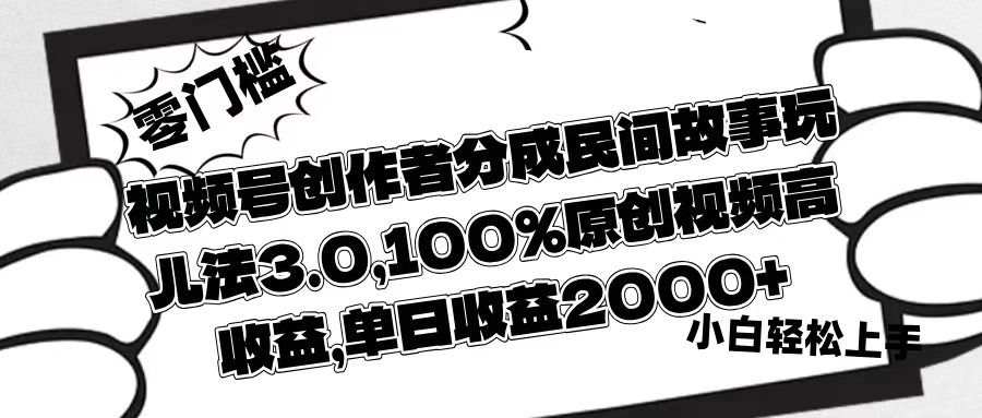 视频号创作者分成民间故事玩儿法3.0，100%原创视频高收益，单日收益2000+创富副业网-网创项目资源站-副业项目-创业项目-搞钱项目创富副业网