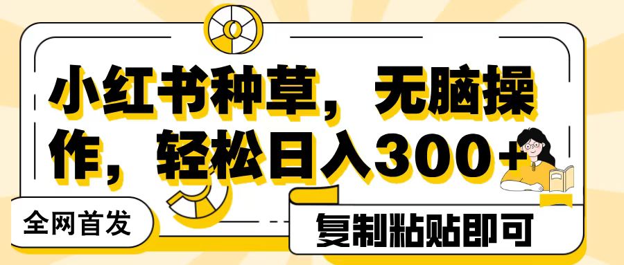 全网首发小红书种草，无脑操作，复制粘贴即可，轻松日入300+创富副业网-网创项目资源站-副业项目-创业项目-搞钱项目创富副业网