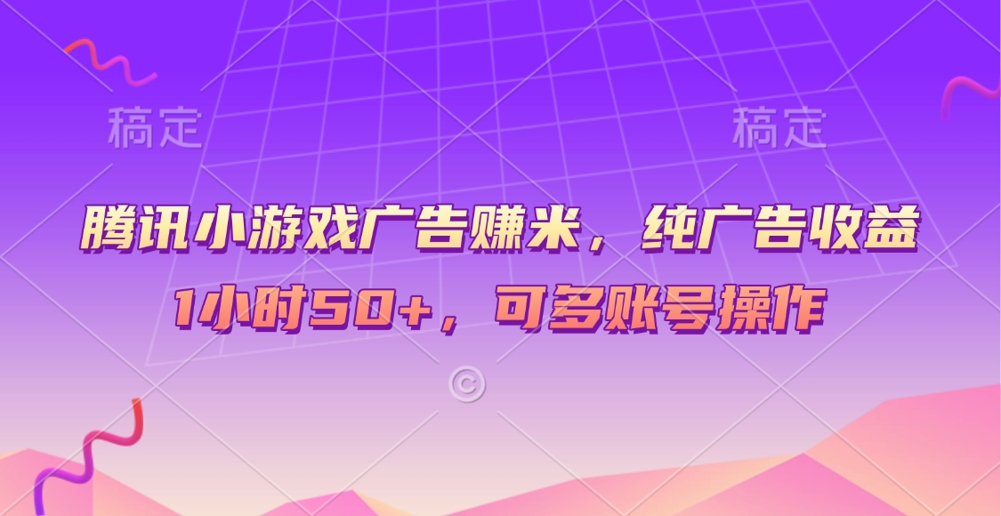 腾讯小游戏广告赚米，纯广告收益，1小时50+，可多账号操作创富副业网-网创项目资源站-副业项目-创业项目-搞钱项目创富副业网