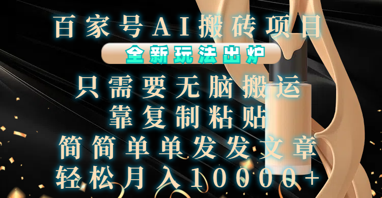 百家号AI搬砖项目，全新玩法出炉，只需要无脑搬运，靠复制粘贴，简单发文章，也能轻松月入10000+创富副业网-网创项目资源站-副业项目-创业项目-搞钱项目创富副业网