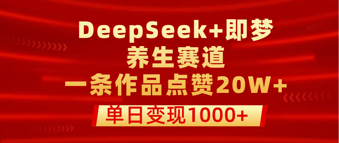 用DeepSeek+即梦做养生赛道，一条作品点赞20W+，单日变现1000+创富副业网-网创项目资源站-副业项目-创业项目-搞钱项目创富副业网