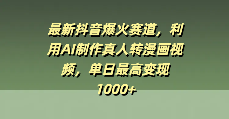 最新抖音爆火赛道，利用AI制作真人转漫画视频，单日最高变现1000+创富副业网-网创项目资源站-副业项目-创业项目-搞钱项目创富副业网
