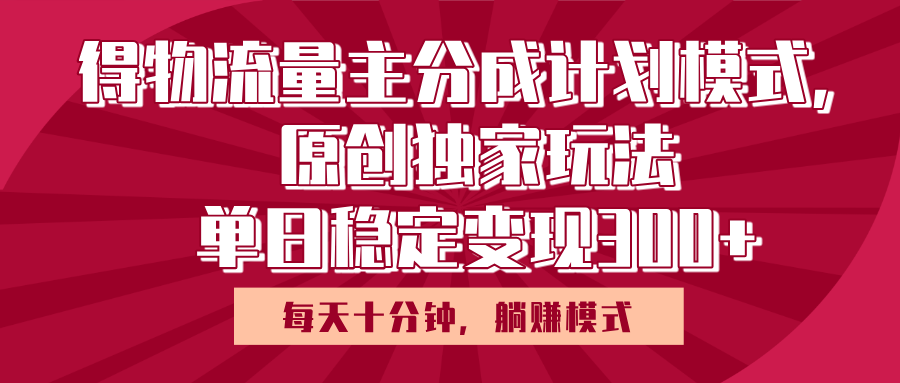 得物流量主原创独家玩法，每天操作十分钟，无脑躺赚，单日稳定变现多张创富副业网-网创项目资源站-副业项目-创业项目-搞钱项目创富副业网