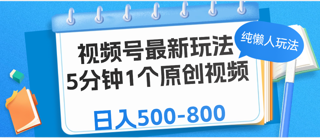 视频号最新玩法，5分钟1个原创视频，纯懒人玩法，日入500-800创富副业网-网创项目资源站-副业项目-创业项目-搞钱项目创富副业网