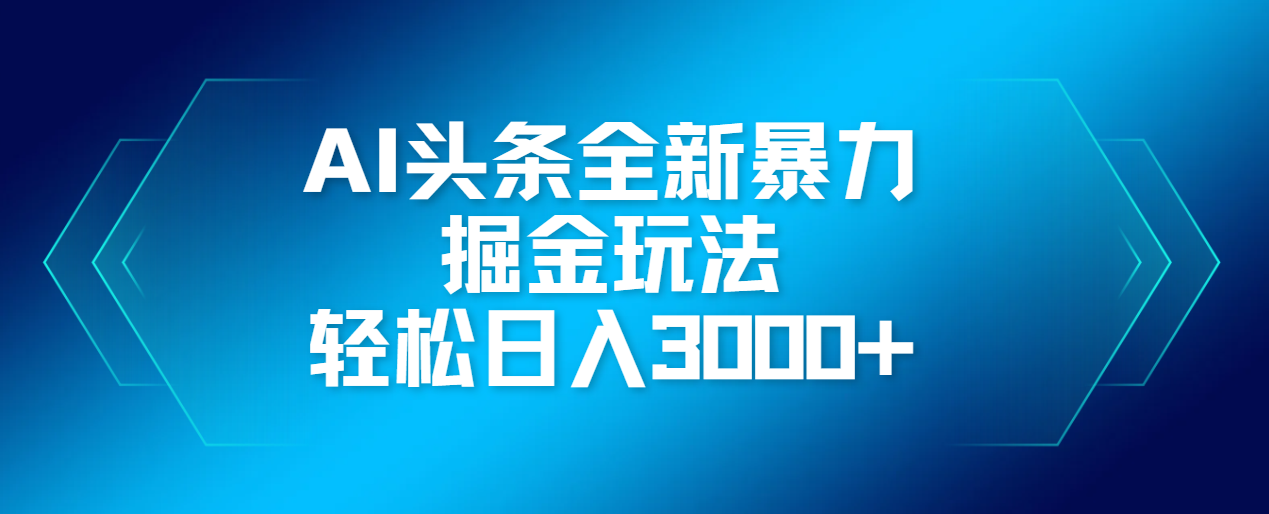 AI头条全新暴利掘金玩法，轻松生产爆文，可矩阵操作，日入3000+创富副业网-网创项目资源站-副业项目-创业项目-搞钱项目创富副业网