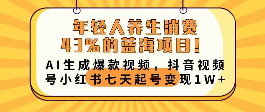 年轻人养生消费43%的蓝海项目！AI生成爆款视频，抖音视频号小红书七天起号变现10000+创富副业网-网创项目资源站-副业项目-创业项目-搞钱项目创富副业网