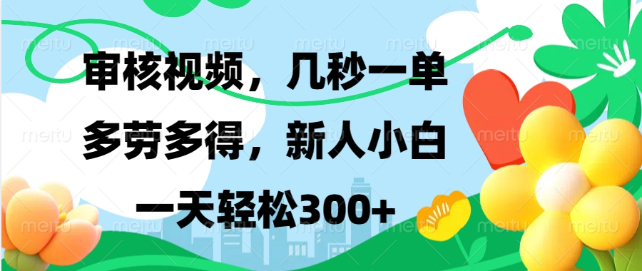 审核视频，几秒一单，多劳多得，新人小白一天轻松300+创富副业网-网创项目资源站-副业项目-创业项目-搞钱项目创富副业网