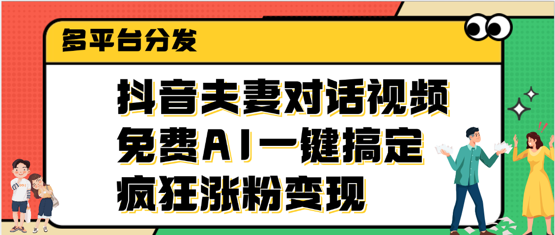 抖音夫妻对话视频，免费AI一键搞定，多平台分发，疯狂涨粉变现创富副业网-网创项目资源站-副业项目-创业项目-搞钱项目创富副业网