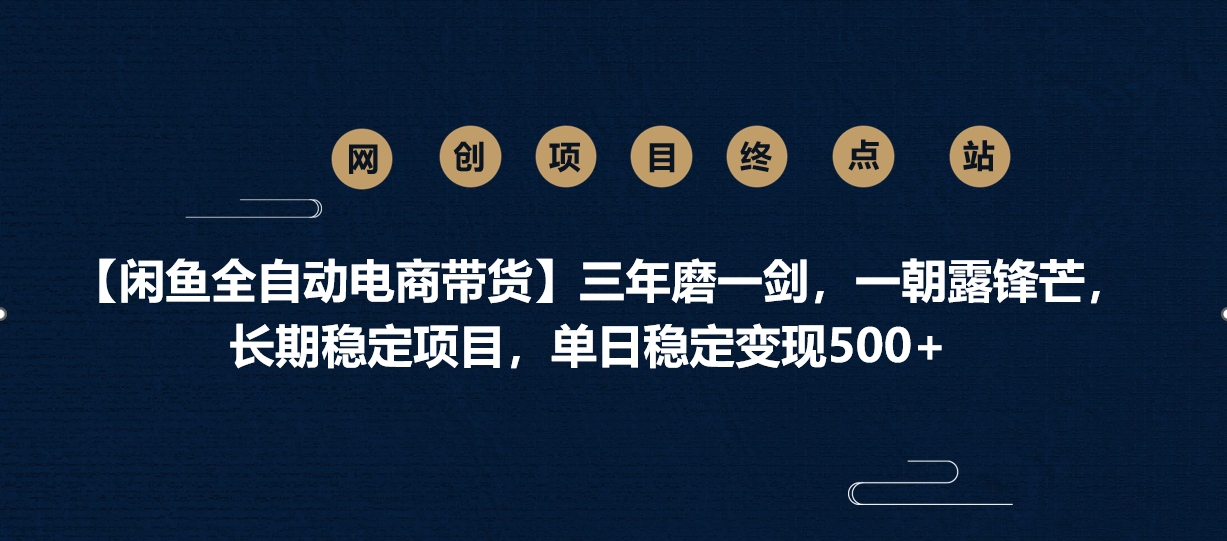 【闲鱼全自动电商带货】三年磨一剑，一朝露锋芒，长期稳定项目，单日稳定变现500+创富副业网-网创项目资源站-副业项目-创业项目-搞钱项目创富副业网