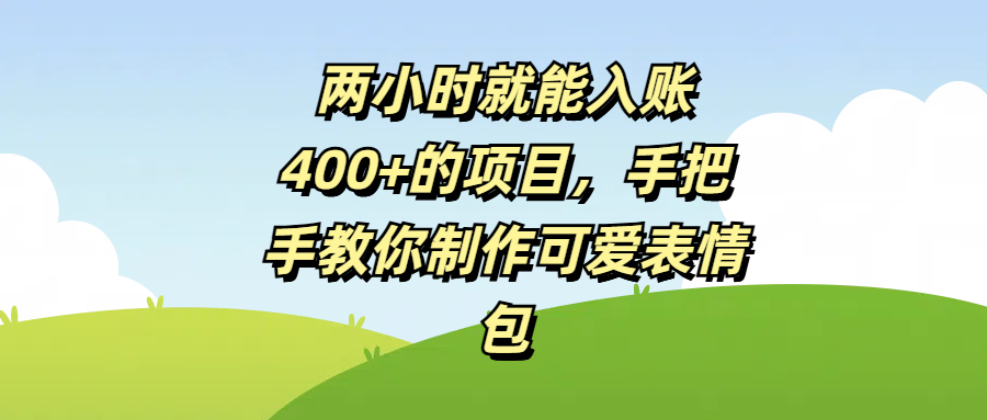 两小时就能入账400+的项目，手把手教你制作可爱表情包创富副业网-网创项目资源站-副业项目-创业项目-搞钱项目创富副业网
