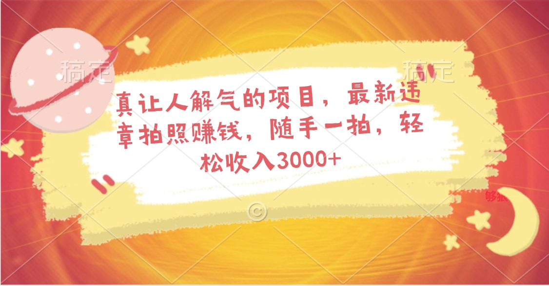 真让人解气的项目，最新违章拍照赚钱，随手一拍，轻松收入3000+创富副业网-网创项目资源站-副业项目-创业项目-搞钱项目创富副业网