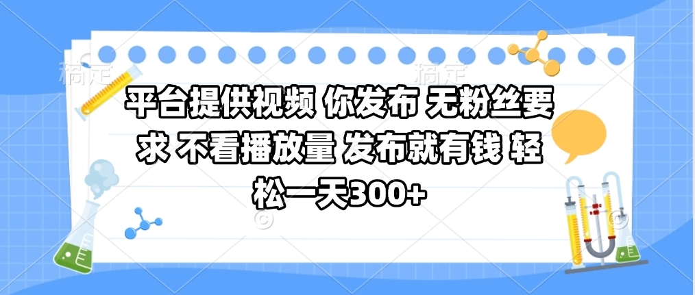 平台提供视频 你发布 无粉丝要求 不看视频播放量 发布就有钱 轻松一天300+创富副业网-网创项目资源站-副业项目-创业项目-搞钱项目创富副业网