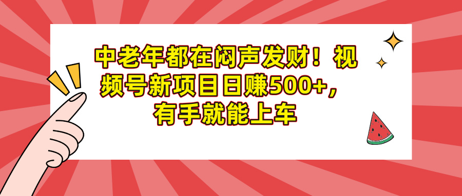 中老年都在闷声发财！视频号新项目日赚500+，有手就能上车创富副业网-网创项目资源站-副业项目-创业项目-搞钱项目创富副业网