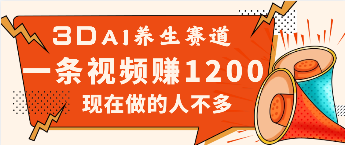 3DAI养生赛道，一条视频赚了1200，新蓝海，目前做的人不多创富副业网-网创项目资源站-副业项目-创业项目-搞钱项目创富副业网