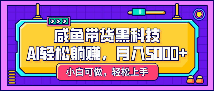 咸鱼带货黑科技，AI轻松躺赚，稳定月入5000+创富副业网-网创项目资源站-副业项目-创业项目-搞钱项目创富副业网