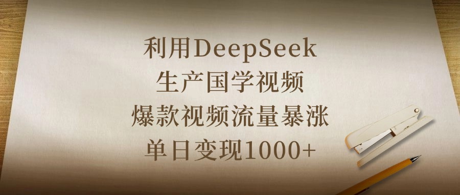 利用DeepSeek生产国学视频，爆款视频流量暴涨，单日变现1000+创富副业网-网创项目资源站-副业项目-创业项目-搞钱项目创富副业网