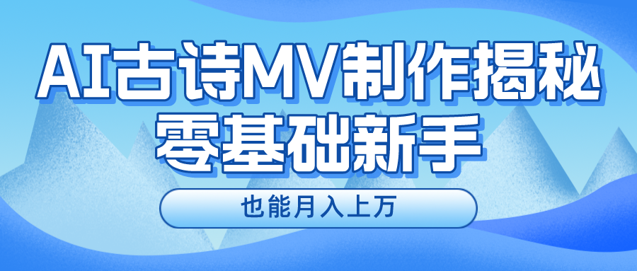 新手必看，利用AI制作古诗MV，快速实现月入上万创富副业网-网创项目资源站-副业项目-创业项目-搞钱项目创富副业网