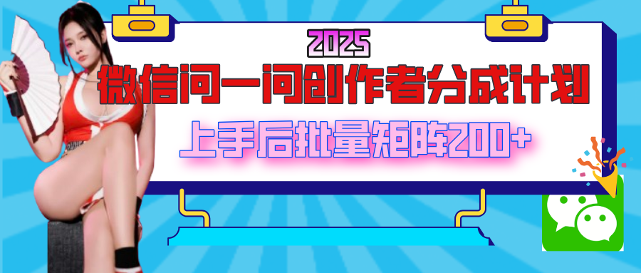 2025最新微信问一问创作者分成计划，上手后批量矩阵日入200+创富副业网-网创项目资源站-副业项目-创业项目-搞钱项目创富副业网