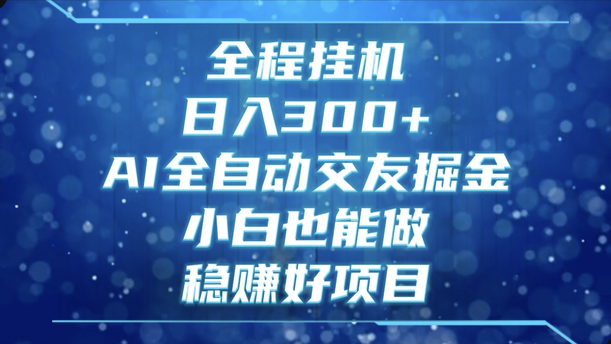 全程挂机，日入300+，AI全自动交友掘金，小白也能做，稳赚好项目创富副业网-网创项目资源站-副业项目-创业项目-搞钱项目创富副业网