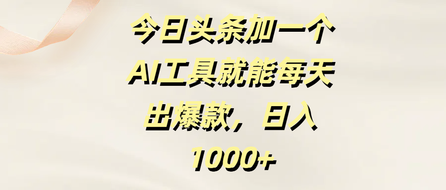 今日头条加一个AI工具就能每天出爆款，日入1000+创富副业网-网创项目资源站-副业项目-创业项目-搞钱项目创富副业网