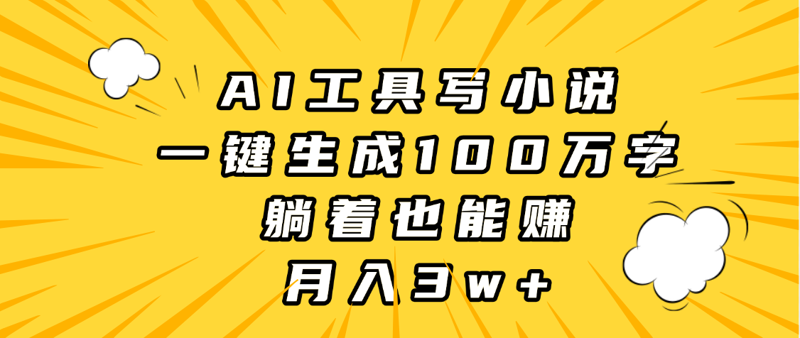 AI工具写小说，一键生成100万字，躺着也能赚，月入3w+创富副业网-网创项目资源站-副业项目-创业项目-搞钱项目创富副业网