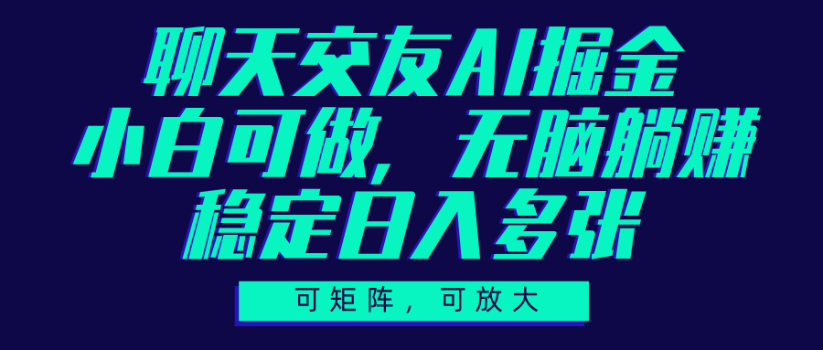 聊天交友AI掘金，可矩阵可放大，小白可做，稳定日入多张创富副业网-网创项目资源站-副业项目-创业项目-搞钱项目创富副业网