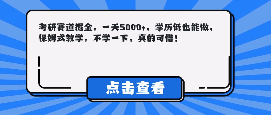 考研赛道掘金，一天5000+，学历低也能做，保姆式教学，不学一下，真的可惜！创富副业网-网创项目资源站-副业项目-创业项目-搞钱项目创富副业网