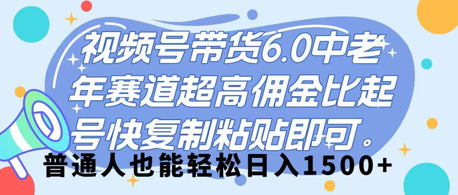 视频号带货 6.0，中老年赛道，超高佣金比，起号快，复制粘贴即可，普通人也能轻松日入 1500➕创富副业网-网创项目资源站-副业项目-创业项目-搞钱项目创富副业网