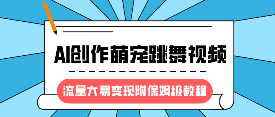 最新风口项目，AI创作萌宠跳舞视频，流量大易变现，附保姆级教程创富副业网-网创项目资源站-副业项目-创业项目-搞钱项目创富副业网