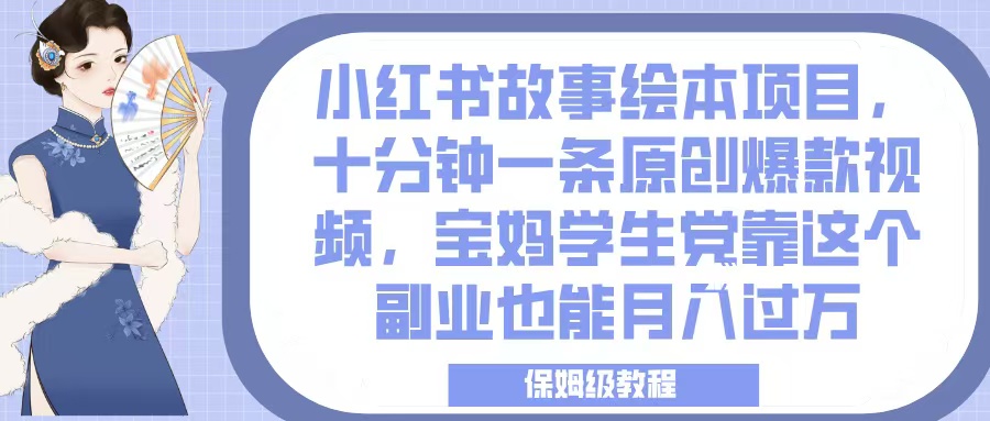 小红书故事绘本项目，十分钟一条原创爆款视频，宝妈学生党靠这个副业也能月入过万，保姆级教程创富副业网-网创项目资源站-副业项目-创业项目-搞钱项目创富副业网