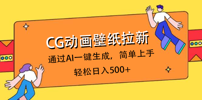 CG动画壁纸拉新，通过AI一键生成，简单上手，轻松日入500+创富副业网-网创项目资源站-副业项目-创业项目-搞钱项目创富副业网