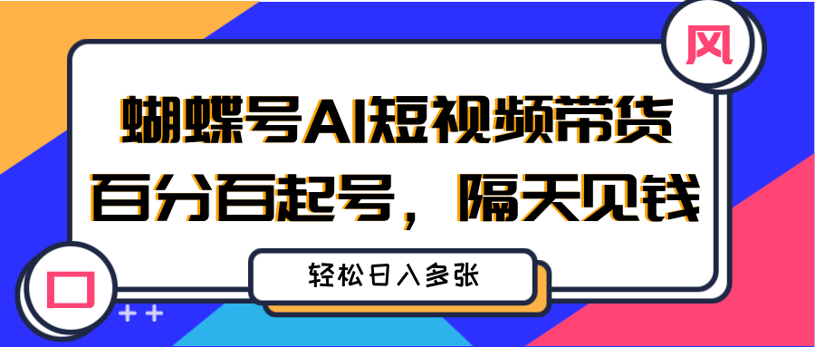 蝴蝶号AI短视频带货，百分百起号，隔天见钱，轻松日入多张创富副业网-网创项目资源站-副业项目-创业项目-搞钱项目创富副业网