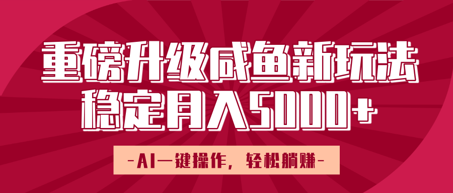 重磅升级咸鱼新玩法，AI一键操作，轻松躺赚，稳定月入5000+创富副业网-网创项目资源站-副业项目-创业项目-搞钱项目创富副业网