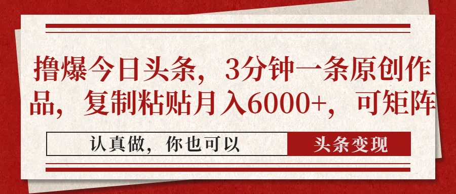 撸爆今日头条，3分钟一条原创作品，复制粘贴月入6000+，可矩阵创富副业网-网创项目资源站-副业项目-创业项目-搞钱项目创富副业网