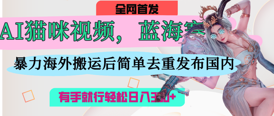 AI猫咪视频蓝海赛道，操作简单，直接海外搬运，简单去重，操作简单，有手就行日入500+创富副业网-网创项目资源站-副业项目-创业项目-搞钱项目创富副业网