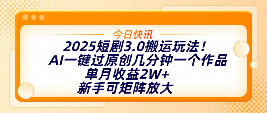 2025短剧3.0搬运玩法！AI一键过原创，几分钟一个作品，单月收益2W+，新手可矩阵放大创富副业网-网创项目资源站-副业项目-创业项目-搞钱项目创富副业网