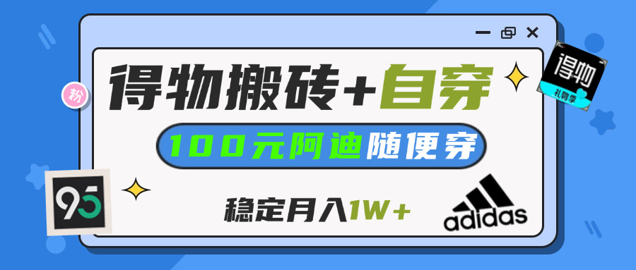 【得物】鞋服搬砖,自穿阿迪100+,一单50-500+,小白轻松上手,月入1W+创富副业网-网创项目资源站-副业项目-创业项目-搞钱项目创富副业网