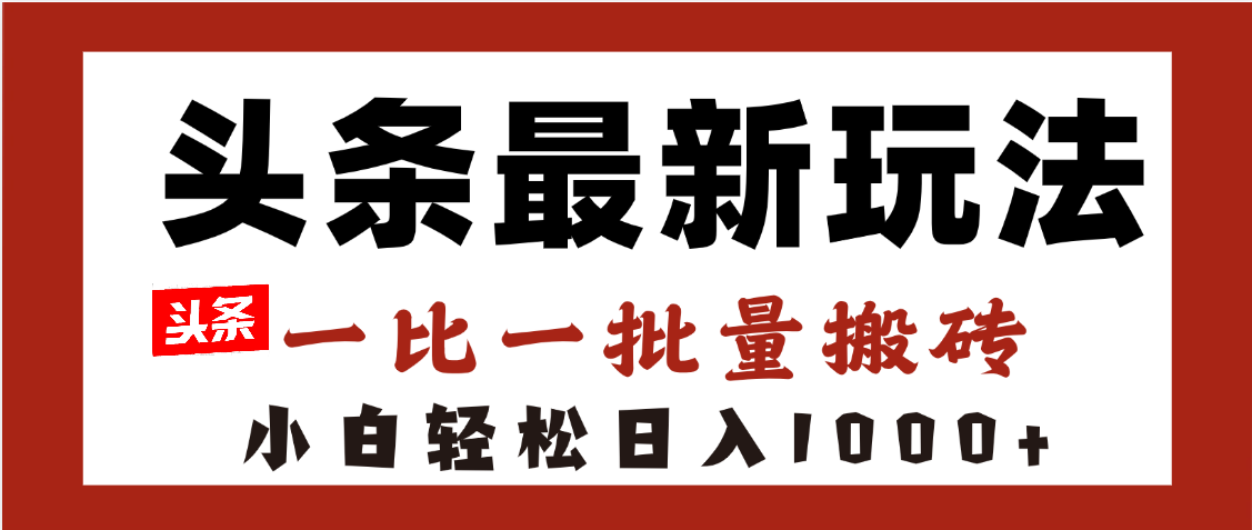头条最新玩法，一比一批量搬砖，小白轻松日入1000+创富副业网-网创项目资源站-副业项目-创业项目-搞钱项目创富副业网