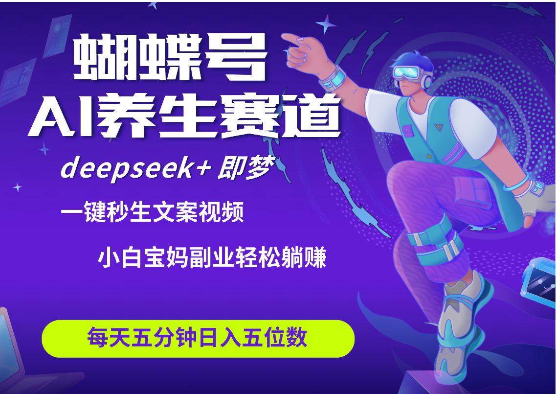 蝴蝶号大健康养生赛道+deepseek AI快速产出爆款视频   起号快  带货超级猛 每天仅需五分钟 变现路子太广了 日入五位数 小白 宝妈 上班族副业 轻松躺赚创富副业网-网创项目资源站-副业项目-创业项目-搞钱项目创富副业网