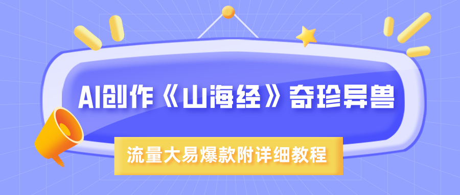 AI创作《山海经》奇珍异兽，超现实画风，流量大易爆款，附详细教程创富副业网-网创项目资源站-副业项目-创业项目-搞钱项目创富副业网