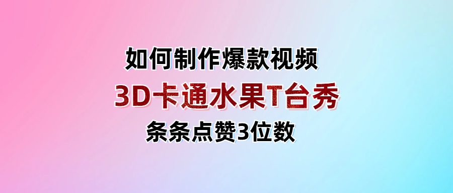 3D卡通水果走秀视频，条条点赞3位数，单日变现1000+创富副业网-网创项目资源站-副业项目-创业项目-搞钱项目创富副业网