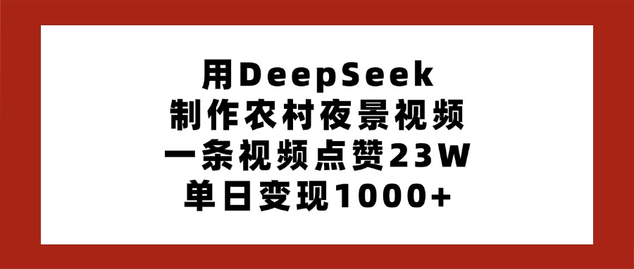 用DeepSeek制作农村夜景视频，一条视频点赞23W，单日变现1000+创富副业网-网创项目资源站-副业项目-创业项目-搞钱项目创富副业网