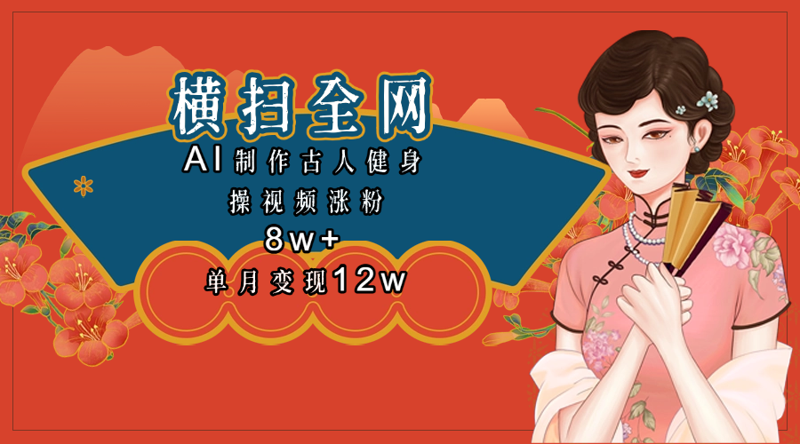 全网都在疯传的古人健身操视频 单月变现12w+创富副业网-网创项目资源站-副业项目-创业项目-搞钱项目创富副业网